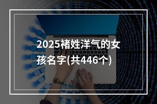 2025褚姓洋气的女孩名字(共446个)