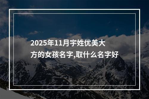 2025年11月宇姓优美大方的女孩名字,取什么名字好