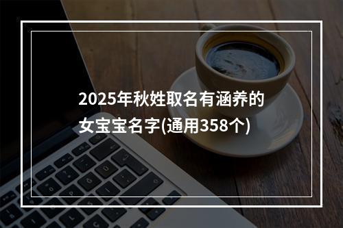 2025年秋姓取名有涵养的女宝宝名字(通用358个)