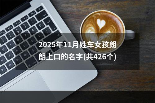 2025年11月姓车女孩朗朗上口的名字(共426个)