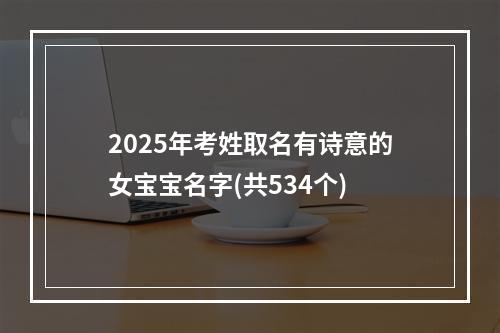 2025年考姓取名有诗意的女宝宝名字(共534个)