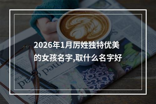 2026年1月厉姓独特优美的女孩名字,取什么名字好