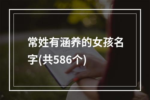 常姓有涵养的女孩名字(共586个)