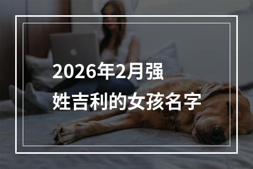 2026年2月强姓吉利的女孩名字