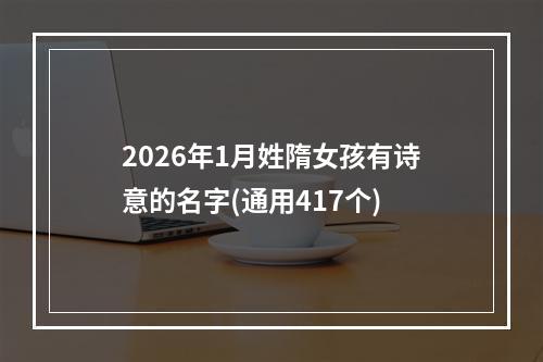 2026年1月姓隋女孩有诗意的名字(通用417个)