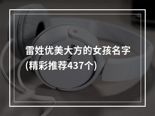 雷姓优美大方的女孩名字(精彩推荐437个)