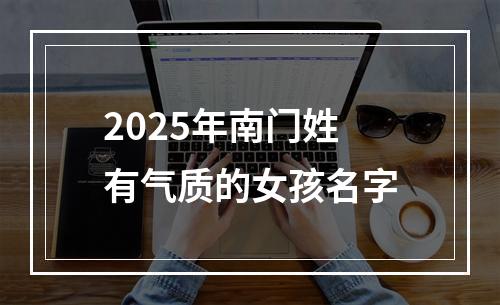 2025年南门姓有气质的女孩名字