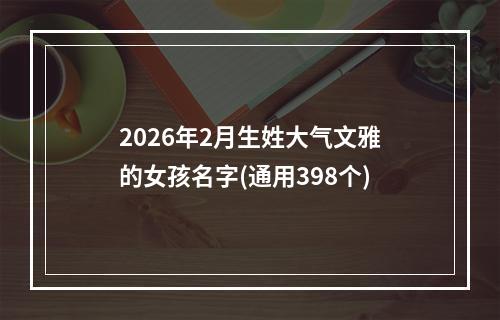 2026年2月生姓大气文雅的女孩名字(通用398个)