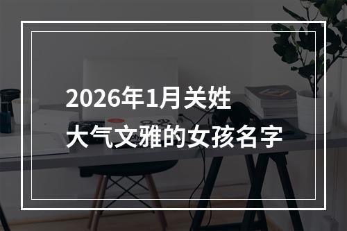 2026年1月关姓大气文雅的女孩名字