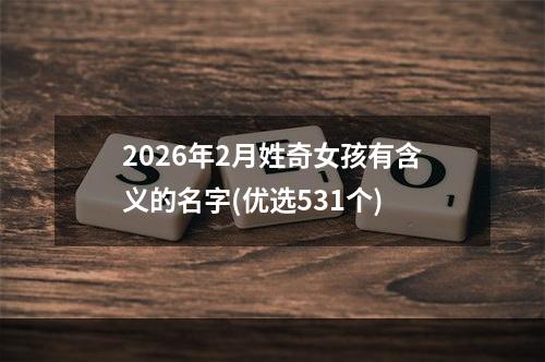 2026年2月姓奇女孩有含义的名字(优选531个)