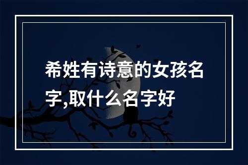 希姓有诗意的女孩名字,取什么名字好