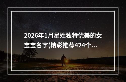 2026年1月星姓独特优美的女宝宝名字(精彩推荐424个)