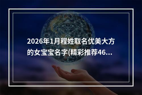 2026年1月程姓取名优美大方的女宝宝名字(精彩推荐466个)