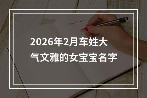 2026年2月车姓大气文雅的女宝宝名字