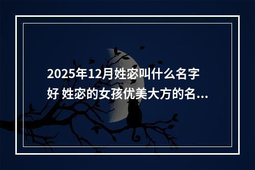 2025年12月姓宓叫什么名字好 姓宓的女孩优美大方的名字