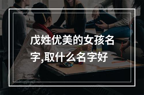 戊姓优美的女孩名字,取什么名字好