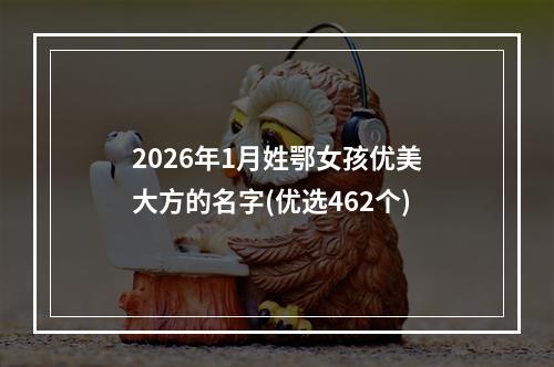 2026年1月姓鄂女孩优美大方的名字(优选462个)