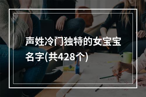 声姓冷门独特的女宝宝名字(共428个)