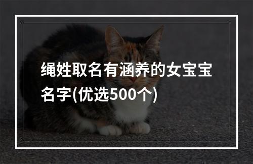 绳姓取名有涵养的女宝宝名字(优选500个)