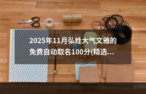 2025年11月弘姓大气文雅的免费自动取名100分(精选)
