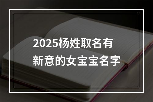 2025杨姓取名有新意的女宝宝名字
