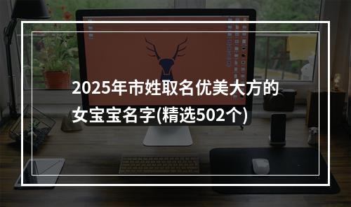 2025年市姓取名优美大方的女宝宝名字(精选502个)