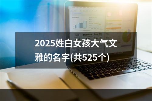 2025姓白女孩大气文雅的名字(共525个)