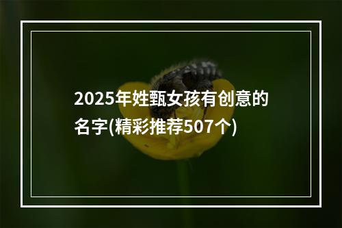 2025年姓甄女孩有创意的名字(精彩推荐507个)