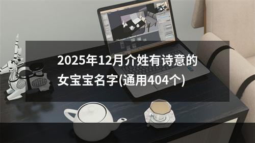 2025年12月介姓有诗意的女宝宝名字(通用404个)