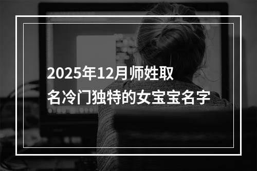 2025年12月师姓取名冷门独特的女宝宝名字