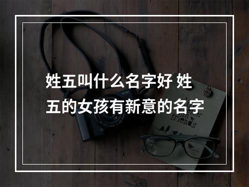 姓五叫什么名字好 姓五的女孩有新意的名字
