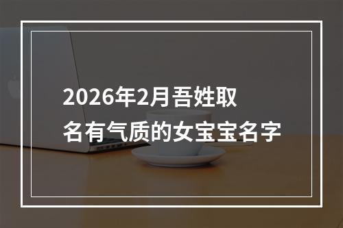 2026年2月吾姓取名有气质的女宝宝名字
