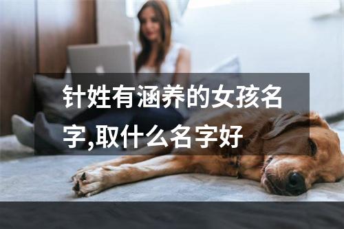 针姓有涵养的女孩名字,取什么名字好