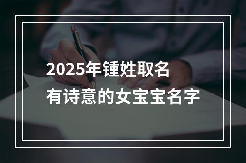 2025年锺姓取名有诗意的女宝宝名字