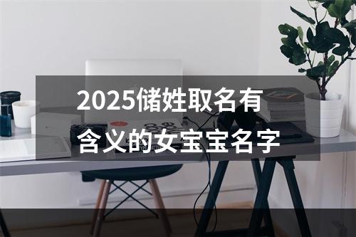 2025储姓取名有含义的女宝宝名字