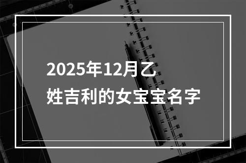 2025年12月乙姓吉利的女宝宝名字