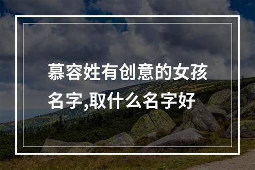 慕容姓有创意的女孩名字,取什么名字好