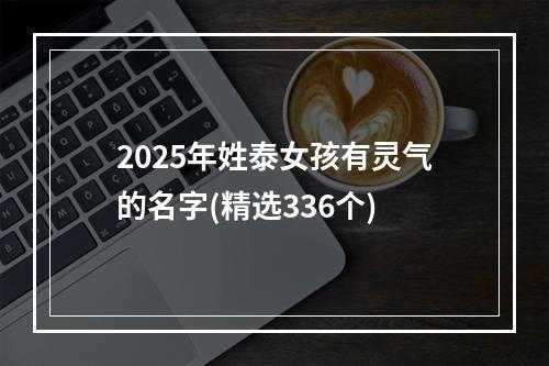 2025年姓泰女孩有灵气的名字(精选336个)