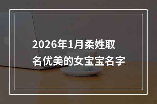 2026年1月柔姓取名优美的女宝宝名字