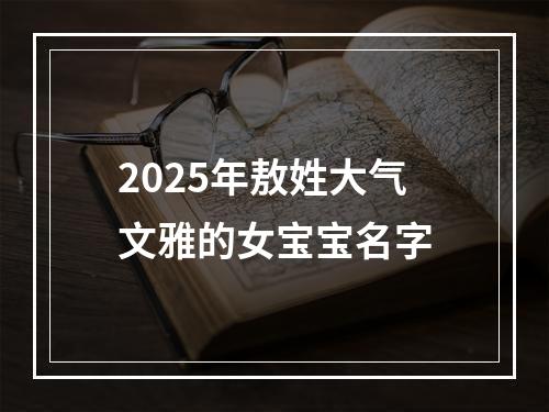 2025年敖姓大气文雅的女宝宝名字