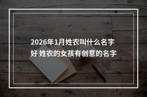 2026年1月姓农叫什么名字好 姓农的女孩有创意的名字