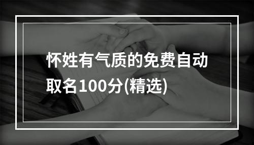 怀姓有气质的免费自动取名100分(精选)