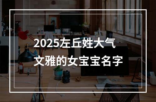 2025左丘姓大气文雅的女宝宝名字