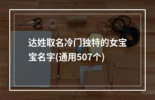达姓取名冷门独特的女宝宝名字(通用507个)