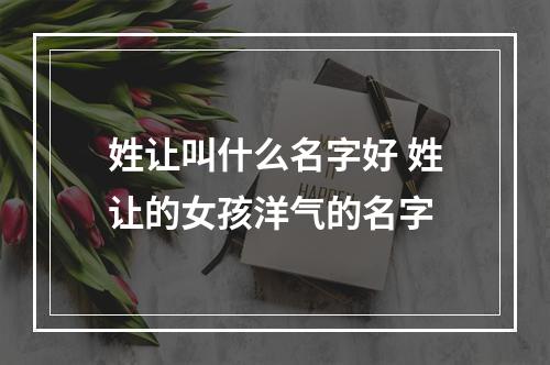 姓让叫什么名字好 姓让的女孩洋气的名字
