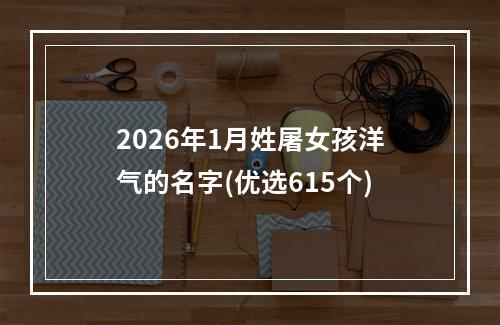 2026年1月姓屠女孩洋气的名字(优选615个)