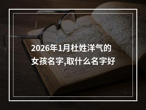 2026年1月杜姓洋气的女孩名字,取什么名字好