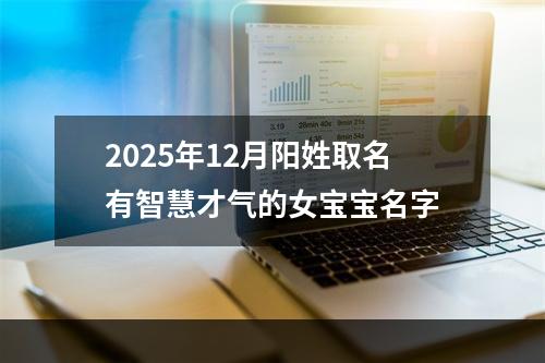 2025年12月阳姓取名有智慧才气的女宝宝名字