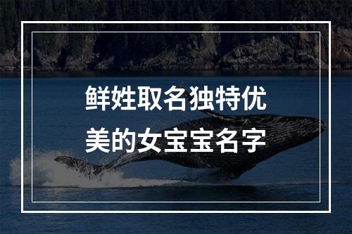 鲜姓取名独特优美的女宝宝名字
