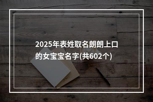 2025年表姓取名朗朗上口的女宝宝名字(共602个)